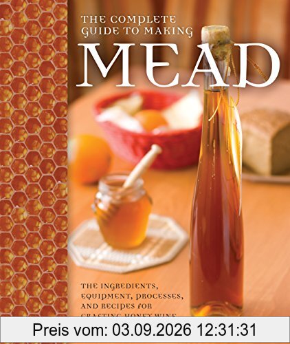 Complete Guide to Making Mead: The Ingredients, Equipment, Processes, and Recipes for Crafting Honey Wine