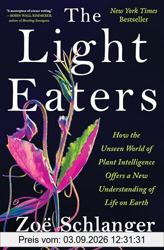The Light Eaters: How the Unseen World of Plant Intelligence Offers a New Understanding of Life on Earth