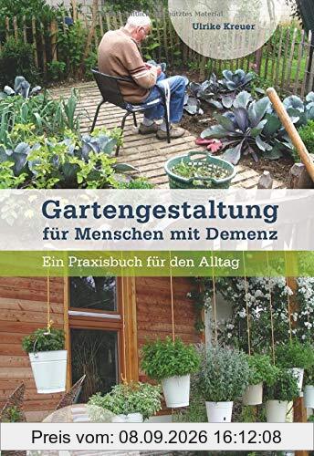 Gartengestaltung für Menschen mit Demenz: Ein Praxisbuch für den Alltag