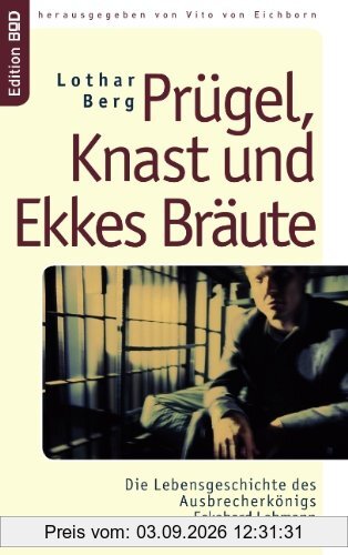 Prügel, Knast und Ekkes Bräute: Die Lebensgeschichte des Ausbrecherkönigs Eckehard Lehmann