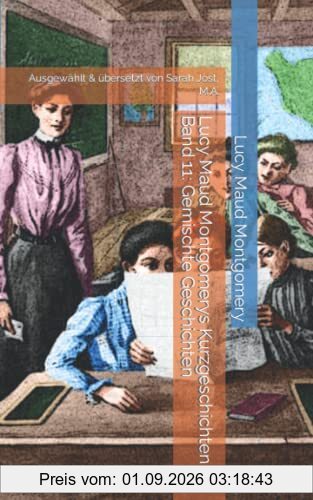 Lucy Maud Montgomerys Kurzgeschichten Band 11: Gemischte Geschichten: Ausgewählt & übersetzt von Sarah Jost, M.A.