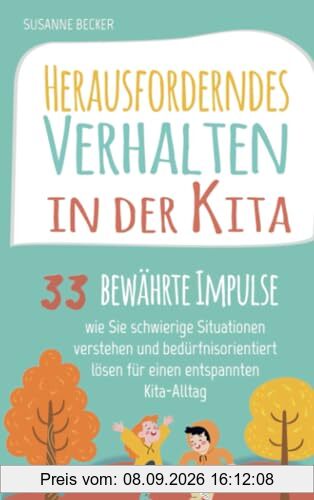 Herausforderndes Verhalten in der Kita: 33 bewährte Impulse, wie Sie schwierige Situationen verstehen und bedürfnisorientiert lösen für einen entspannten Kita-Alltag