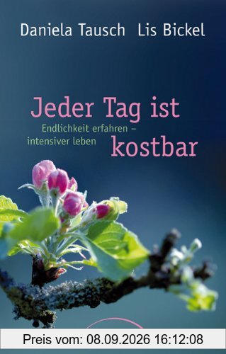 Jeder Tag ist kostbar: Endlichkeit erfahren - intensiver leben