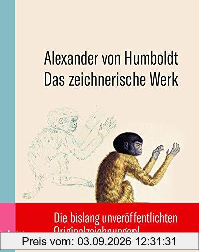 Alexander von Humboldt: Das zeichnerische Werk. Die bislang unveröffentlichen Originalzeichnungen des genialen Forschungsreisenden.