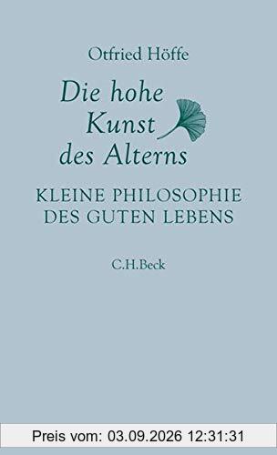Die hohe Kunst des Alterns: Kleine Philosophie des guten Lebens