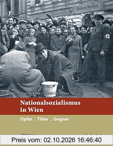 Nationalsozialismus in Wien: Opfer. Täter. Gegner (Nationalsozialismus in den österreichischen Bundesländern)