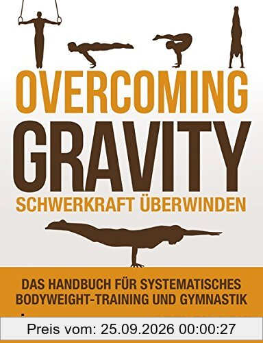 Overcoming Gravity - Schwerkraft überwinden: Das Handbuch für systematisches Bodyweight-Training und Gymnastik