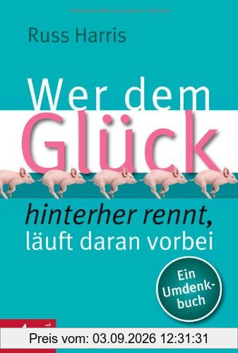 Wer dem Glück hinterherrennt, läuft daran vorbei: Ein Umdenkbuch