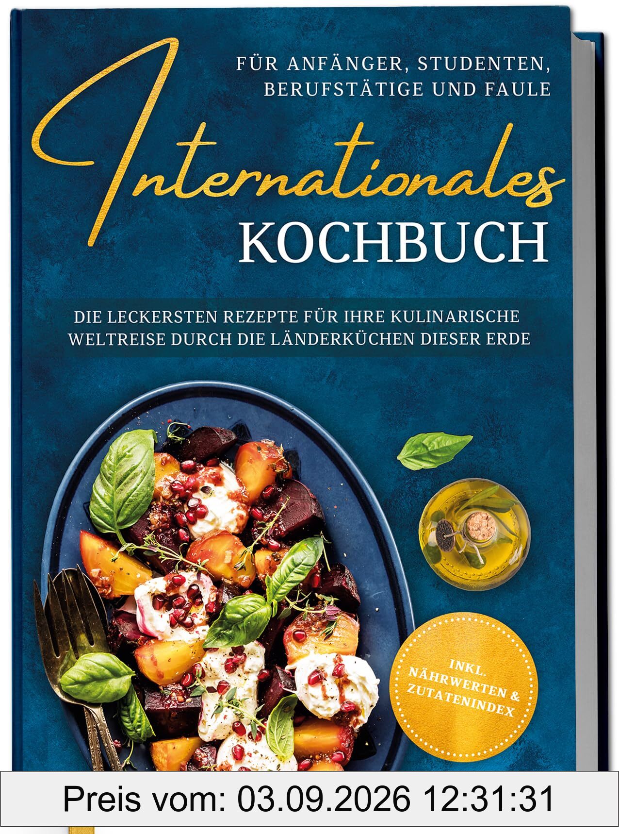 Internationales Kochbuch für Anfänger, Studenten, Berufstätige und Faule: Die leckersten Rezepte für Ihre kulinarische Weltreise durch die Länderküchen dieser Erde - inkl. Nährwerten & Zutatenindex