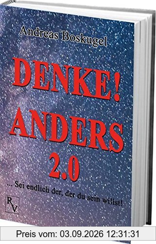 DENKE! ANDERS 2.0: ... Sei endlich der, der du sein willst!