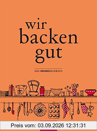 Wir backen gut: Das Grundbackbuch