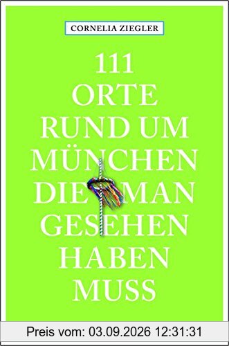 111 Orte rund um München, die man gesehen haben muss: Reiseführer