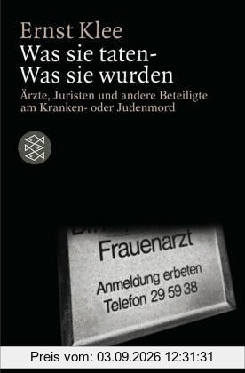 Was sie taten - Was sie wurden: Ärzte, Juristen und andere Beteiligte am Kranken- oder Judenmord