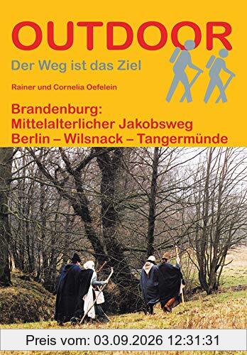 Brandenburg: Mittelalterlicher Jakobsweg: Berlin - Wilsnack - Tangermünde (Der Weg ist das Ziel) (Outdoor Pilgerführer)