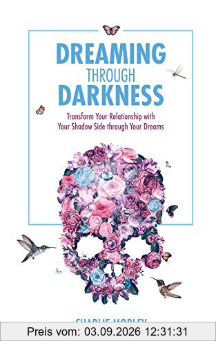 Dreaming through Darkness: Shine Light Into The Shadow To Live The Life Of Your Dreams