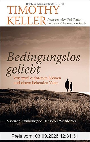Bedingungslos geliebt: Von zwei verlorenen Söhnen und einem liebenden Vater