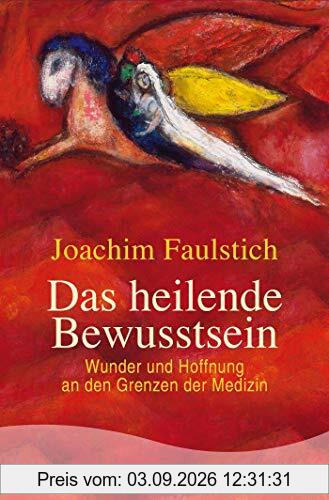 Das heilende Bewusstsein: Wunder und Hoffnung an den Grenzen der Medizin