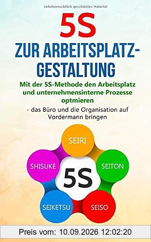 5S zur Arbeitsplatzgestaltung: Mit der 5S-Methode den Arbeitsplatz und unternehmensinterne Prozesse optimieren – das Büro und die Organisation auf Vordermann bringen