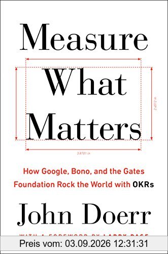 Measure What Matters: How Google, Bono, and the Gates Foundation Rock the World with OKRs