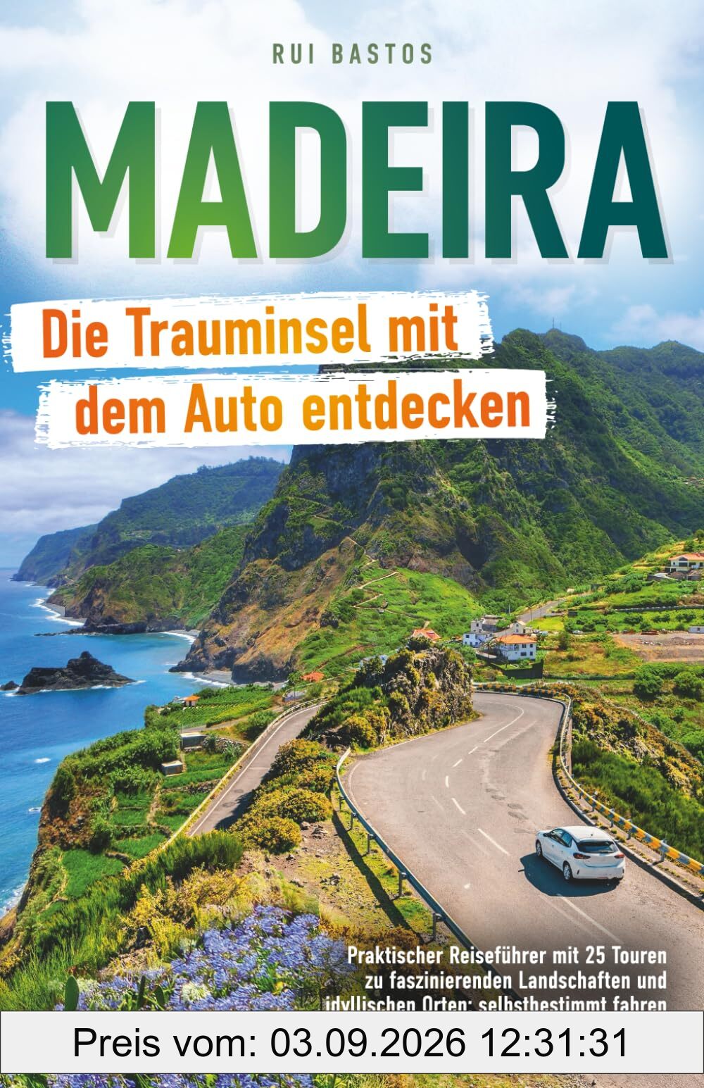 Madeira: Die Trauminsel mit dem Auto entdecken - Praktischer Reiseführer mit 25 Touren zu faszinierenden Landschaften und idyllischen Orten: selbstbestimmt fahren auch abseits der Touristenströme