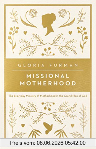 Gloria Furman Missional Motherhood, The Everyday Ministry Of Motherhood In The Grand Plan Of God (Gospel Coalition (Women's Initiatives))