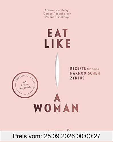 Eat like a Woman: Rezepte für einen harmonischen Zyklus. Mit pflanzlicher Ernährung, Yoga-Übungen und Entspannungstechniken …