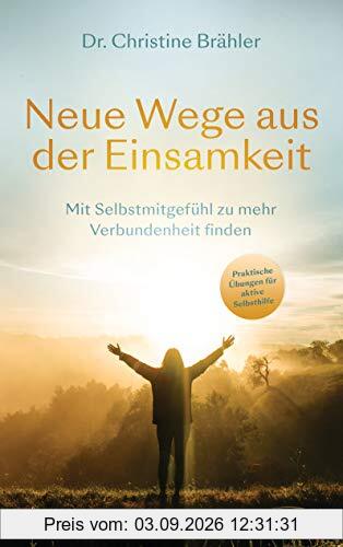 Neue Wege aus der Einsamkeit: Mit Selbstmitgefühl zu mehr Verbundenheit finden - Praktische Übungen für aktive Selbsthilfe - Ratgeber für Betroffene und Angehörige