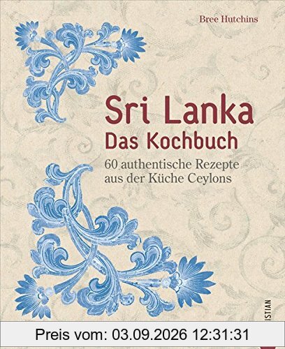 Sri Lanka Kochbuch: Sri Lanka – das Kochbuch. 60 authentische Rezepte aus der Küche Ceylons. Traditionelle singhalesische Küche. Currys und Hoppers. Eine kulinarische Reise durch Ceylon.