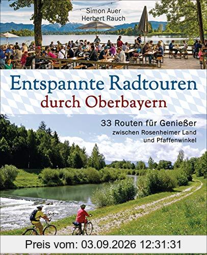 Entspannte Radtouren durch Oberbayern. 33 Routen für Genießer zwischen Rosenheimer Land und Pfaffenwinkel, mit Karten zum Download.: Mit Fahrrad und ... Zu Biergärten und bayerischen Besonderheiten