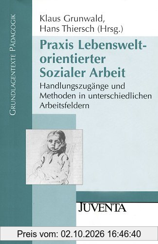 Praxis Lebensweltorientierter Sozialer Arbeit: Handlungszugänge und Methoden in unterschiedlichen Arbeitsfeldern (Grundlagentexte Pädagogik)