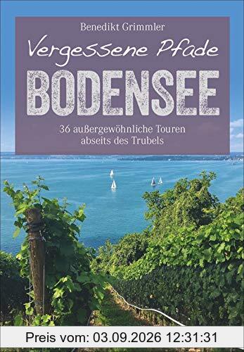 Vergessene Pfade Bodensee: 36 außergewöhnliche Touren abseits des Trubels