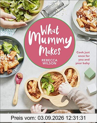 What Mummy Makes: Cook just once for you and your baby