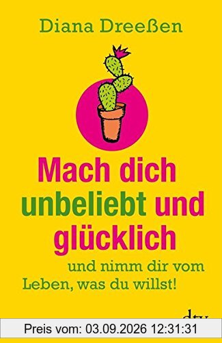 Mach dich unbeliebt und glücklich: und nimm dir vom Leben, was du willst! (dtv Ratgeber)