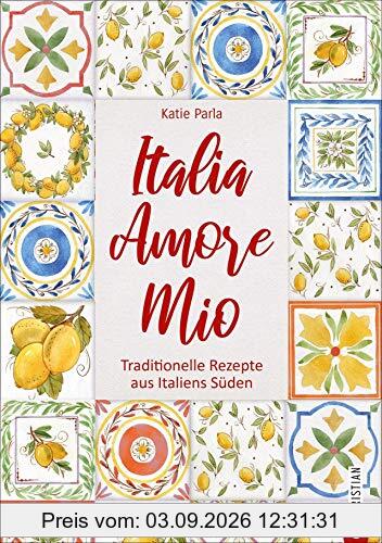 Italia – Amore Mio. Traditionelle Rezepte aus Italiens Süden. Ein liebevoll gestaltetes Kochbuch mit 85 Klassikern der italienischen Küche - wiederentdeckt und neu interpretiert. Mit Lesebändchen.