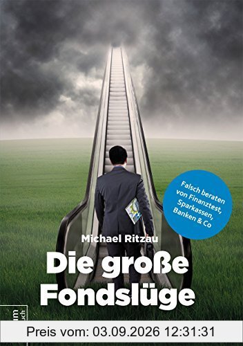 Die große Fondslüge: Falsch beraten von Finanztest, Sparkassen, Banken und Co