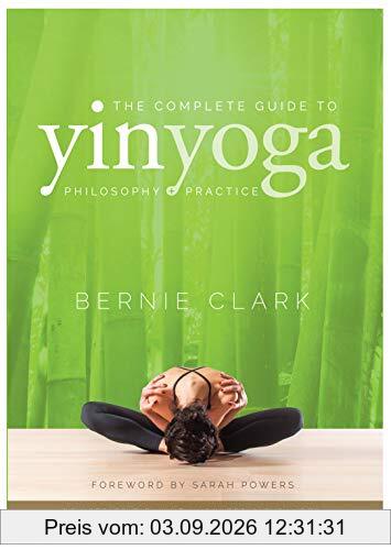 The Complete Guide to Yin Yoga: The Philosophy and Practice of Yin Yoga
