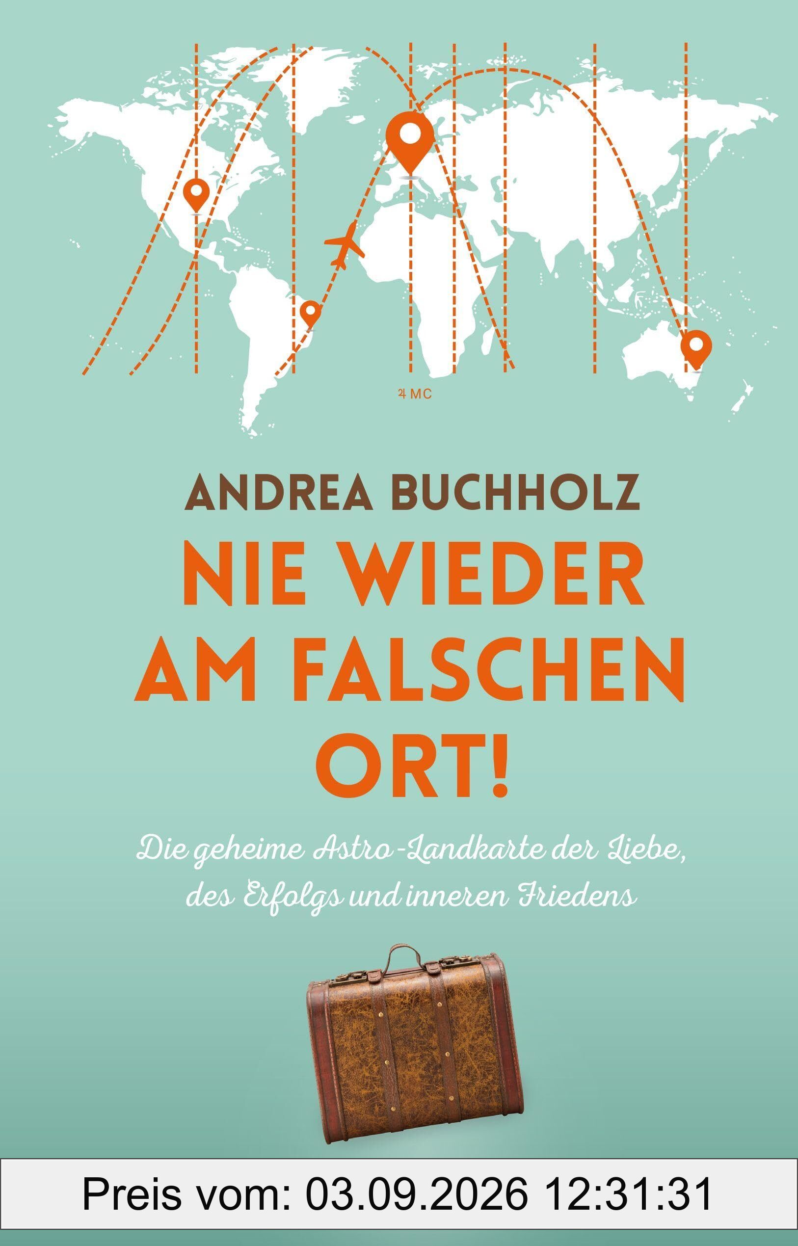 Nie wieder am falschen Ort: Die geheime Astro-Landkarte der Liebe, des Erfolgs und inneren Friedens