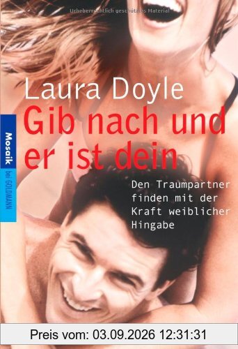 Gib nach und er ist dein: Den Traumpartner finden mit der Kraft weiblicher Hingabe