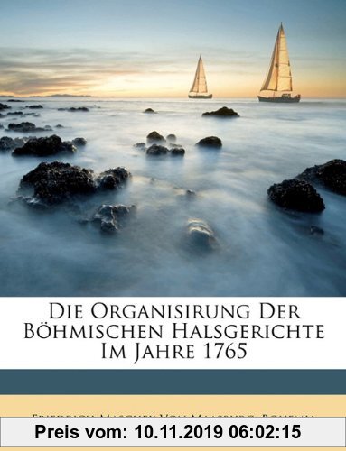 Gebr. - Die Organisirung Der Böhmischen Halsgerichte Im Jahre 1765