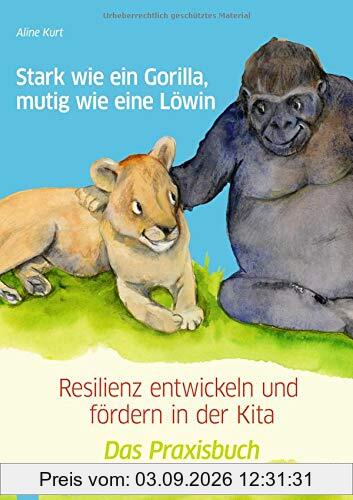Stark wie ein Gorilla, mutig wie eine Löwin – Resilienz entwickeln und fördern in der Kita: Das Praxisbuch