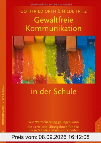 Gewaltfreie Kommunikation in der Schule: Wie Wertschätzung gelingen kann. Ein Lern- und Übungsbuch für alle, die in Schulen leben u. arbeiten