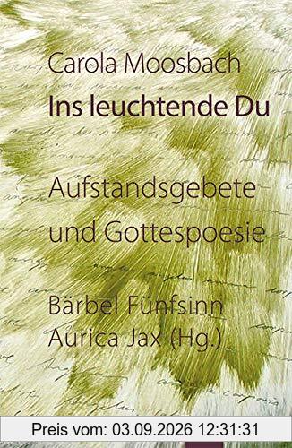 Ins leuchtende Du: Aufstandsgebete und Gottespoesie