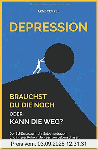 Depression - Brauchst du die noch oder kann die weg?: Der Schlüssel zu mehr Selbstvertrauen und innerer Ruhe in depressiven Lebensphasen