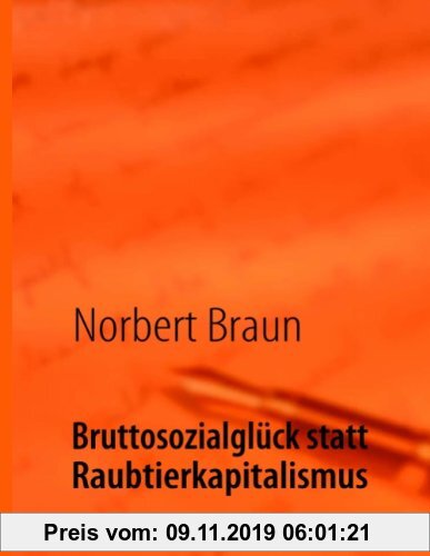 Gebr. - Bruttosozialglück statt Raubtierkapitalismus: Ein Versuch, der wirtschaftlichen Götterdämmerung des Westens entgegenzuwirken
