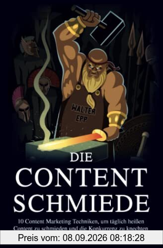 Die Content Schmiede: 10 Content Marketing Techniken, um täglich Content zu schmieden und die Konkurrenz zu knechten