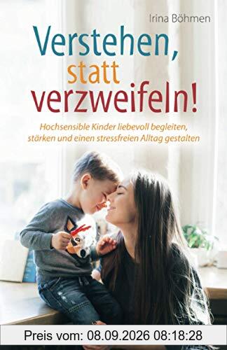 Verstehen, statt verzweifeln! - Hochsensible Kinder liebevoll begleiten, stärken und einen stressfreien Alltag gestalten