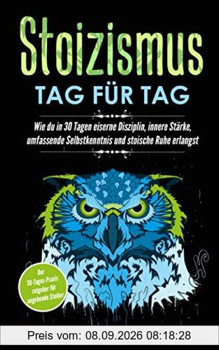 Stoizismus – Tag für Tag: Wie du in 30 Tagen eiserne Disziplin, innere Stärke, umfassende Selbstkenntnis und stoische Ruhe erlangst | Der 30-Tages-Praxisratgeber für angehende Stoiker