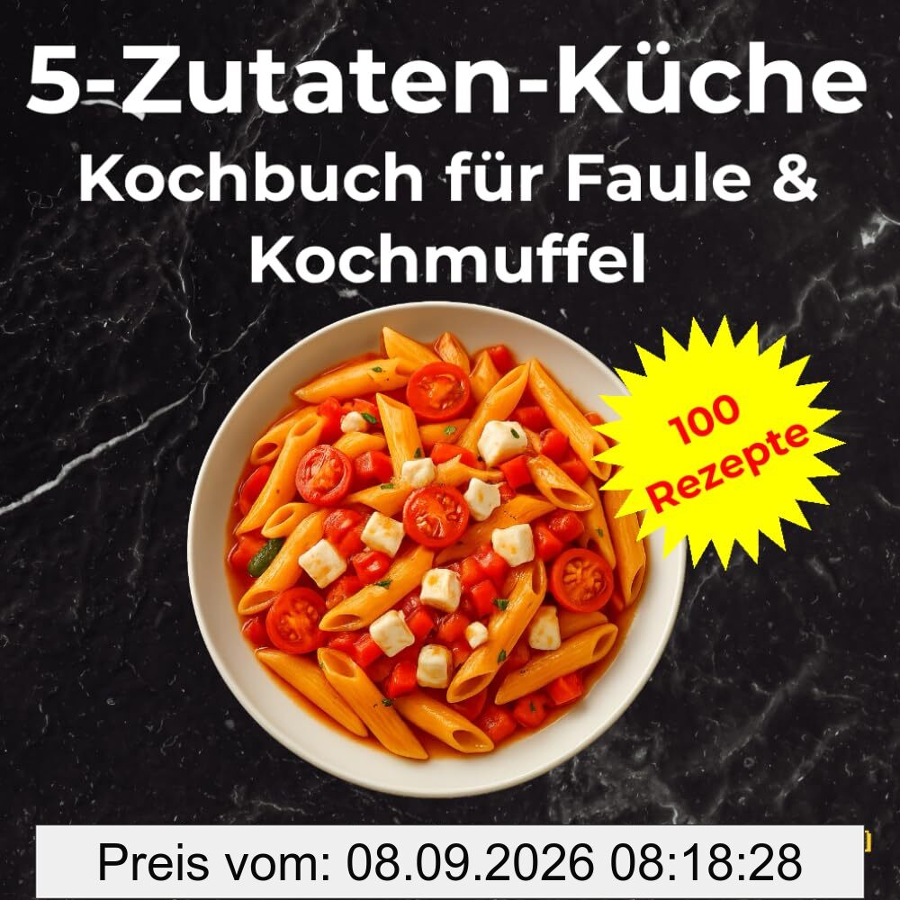 5-Zutaten-Küche für Faule & Kochmuffel: 100 einfache Rezepte, die schnell, günstig und unglaublich lecker sind. Perfektes Kochbuch Geschenk für ... Singles, Kochmuffel und Berufstätige
