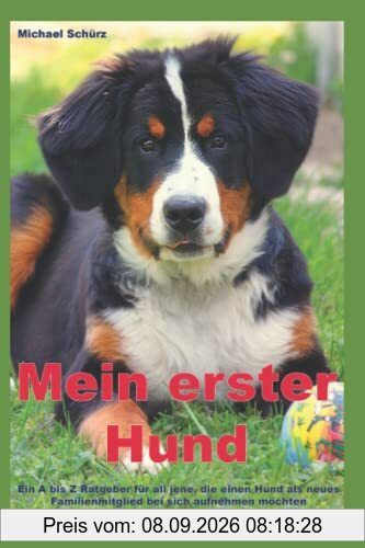 Mein erster Hund: Ein A bis Z Ratgeber für all jene, die einen Hund als neues Familienmitglied bei sich aufnehmen möchten