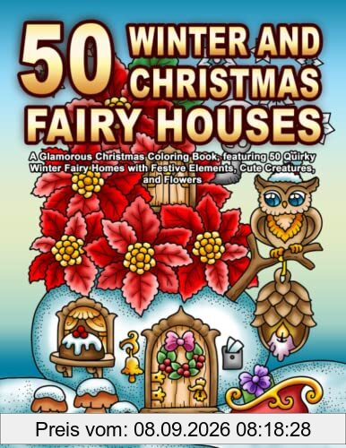 50 WINTER AND CHRISTMAS FAIRY HOUSES: A Glamorous Christmas Coloring Book, featuring 50 Quirky Winter Fairy Homes with Festive Elements, Cute Creatures, and Flowers